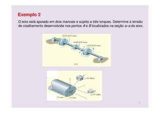 O eixo está apoiado em dois mancais e sujeito a três torques. Determine a tensão
de cisalhamento desenvolvida nos pontos A e B localizados na seção a–a do eixo.
Exemplo 2
7
 