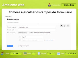 Turma: 2503-B Aula: 10 Pág: 10 a 17 Data: 18-jan-12 
xxxxxx 12 10-17 15/09/2014 
Instrutor: Ricardo Paladini Matos 
Elielso Dias 
Comece a escolher os campos do formulário 
 