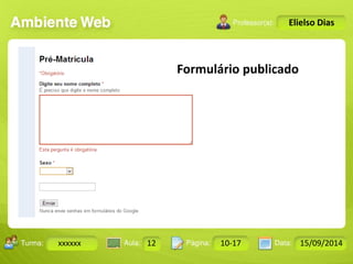 Turma: 2503-B Aula: 10 Pág: 10 a 17 Data: 18-jan-12 
xxxxxx 12 10-17 15/09/2014 
Instrutor: Ricardo Paladini Matos 
Elielso Dias 
Formulário publicado 
 