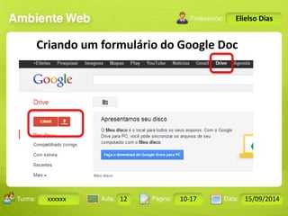 Turma: 2503-B Aula: 10 Pág: 10 a 17 Data: 18-jan-12 
xxxxxx 12 10-17 15/09/2014 
Instrutor: Ricardo Paladini Matos 
Elielso Dias 
Criando um formulário do Google Doc 
 