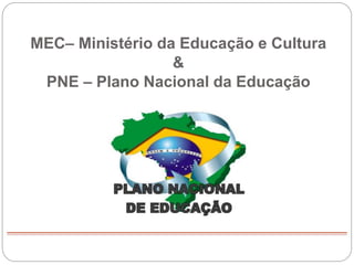 MEC– Ministério da Educação e Cultura
&
PNE – Plano Nacional da Educação
 