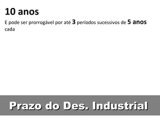 Prazo do Des. Industrial 10 anos E pode ser prorrogável por até  3  períodos sucessivos de  5 anos  cada 