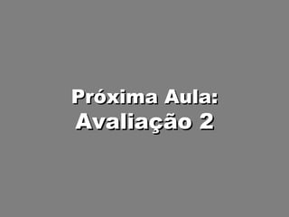 Próxima Aula: Avaliação 2 