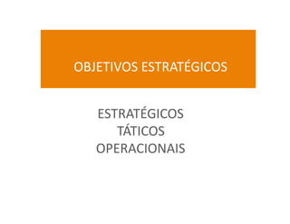 OBJETIVOS	
  ESTRATÉGICOS	
  


    ESTRATÉGICOS	
  
       TÁTICOS	
  
    OPERACIONAIS	
  
 