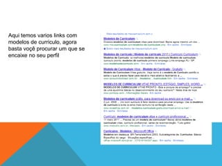 Aqui temos varios links com
modelos de curriculo, agora
basta voçê procurar um que se
encaixe no seu perfil
 