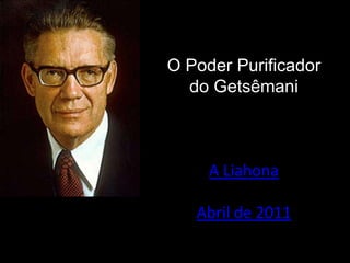 O Poder Purificador
do Getsêmani
A Liahona
Abril de 2011
 