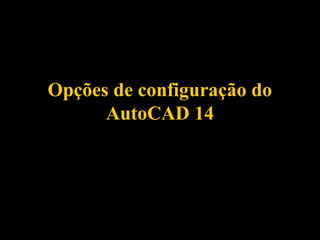 Opções de configuração doOpções de configuração do
AutoCAD 14AutoCAD 14
 