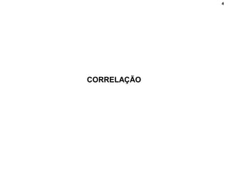 4
CORRELAÇÃO
 