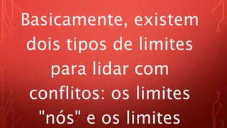 Basicamente, existem
dois tipos de limites
para lidar com
conflitos: os limites
"nós" e os limites
 