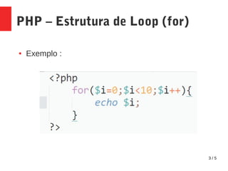 3 / 5
PHP – Estrutura de Loop (for)
● Exemplo :
 
