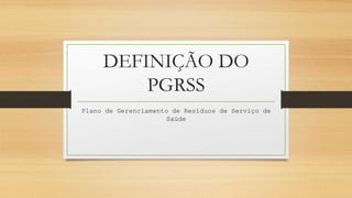 DEFINIÇÃO DO
PGRSS
Plano de Gerenciamento de Resíduos de Serviço de
Saúde
 