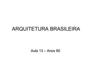ARQUITETURA BRASILEIRA Aula 13 – Anos 80 
