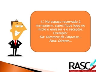 4.) No espaço reservado à
mensagem, especifique logo no
 início o emissor e o receptor.
           Exemplo:
  Da: Diretoria da Empresa...
        Para: Diretor...
 