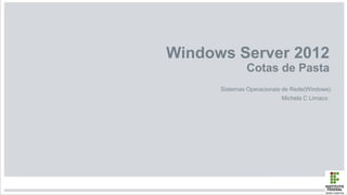 Windows Server 2012
Cotas de Pasta
Sistemas Operacionais de Rede(Windows)
Michela C Limaco
 