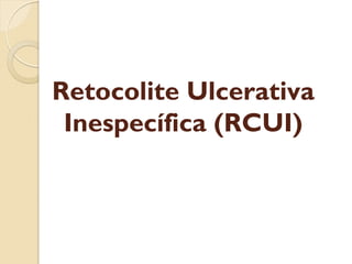 Retocolite Ulcerativa
Inespecífica (RCUI)
 