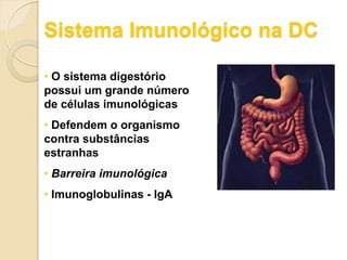 Sistema Imunológico na DC
• O sistema digestório
possui um grande número
de células imunológicas
• Defendem o organismo
contra substâncias
estranhas
• Barreira imunológica
• Imunoglobulinas - IgA
 