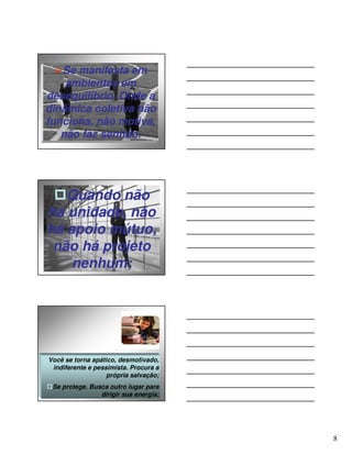 Se manifesta em
    ambientes em
desequilíbrio. Onde a
dinâmica coletiva não
funciona, não motiva,
   não faz sentido.




   Quando não
há unidade, não
há apoio mútuo,
 não há projeto
    nenhum;




Você se torna apático, desmotivado,
 indiferente e pessimista. Procura a
                   própria salvação;
 Se protege. Busca outro lugar para
                dirigir sua energia;




                                       8
 