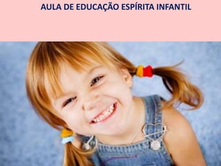 AULA DE EDUCAÇÃO ESPÍRITA INFANTIL
 