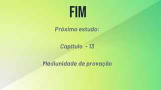 Fim
Próximo estudo:
Capítulo - 13
Mediunidade de provação
 