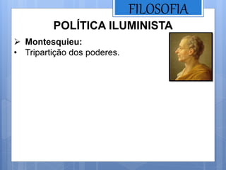 FILOSOFIA
POLÍTICA ILUMINISTA
 Montesquieu:
• Tripartição dos poderes.
 