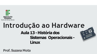 Introdução ao Hardware
Aula 13-Históriados
Sistemas Operacionais-
Linux
Prof.SuzanaMota
 