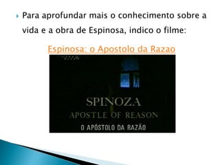  Para aprofundar mais o conhecimento sobre a
vida e a obra de Espinosa, indico o filme:
Espinosa: o Apostolo da Razao
 