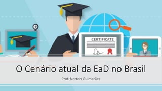 O Cenário atual da EaD no Brasil
Prof. Norton Guimarães
 