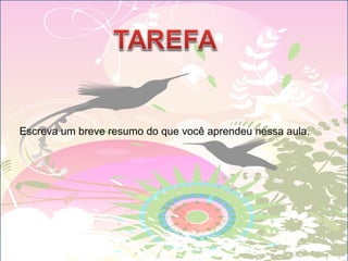 Escreva um breve resumo do que você aprendeu nessa aula.
 