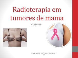 Radioterapia em
tumores de mama
Alexandre Ruggieri Serante
HCFMUSP
 