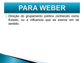  Direção do grupamento político conhecido como
Estado, ou a influencia que se exerce em tal
sentido.
 
