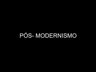 PÓS- MODERNISMO 