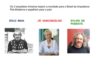 ÉOLO  MAIA JÔ  VASCONCELOS SYLVIO  DE  PODESTÁ Os 3 arquitetos mineiros trazem a novidade para o Brasil da Arquitetura Pós-Moderna e espalham para o país 