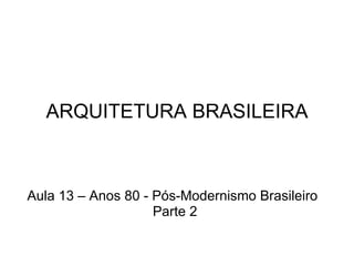 ARQUITETURA BRASILEIRA Aula 13 – Anos 80 - Pós-Modernismo Brasileiro Parte 2 