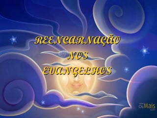 REENCARNAÇÃO  NOS  EVANGELHOS   