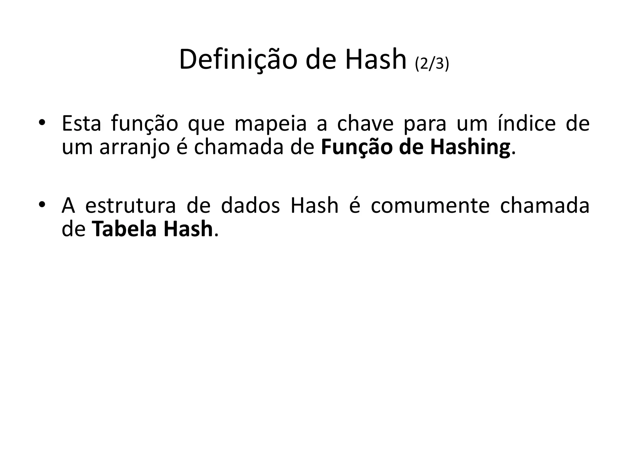 Definição de Hash (2/3)
• Esta função que mapeia a chave para um índice de
  um arranjo é chamada de Função de Hashing.

• A estrutura de dados Hash é comumente chamada
  de Tabela Hash.
 