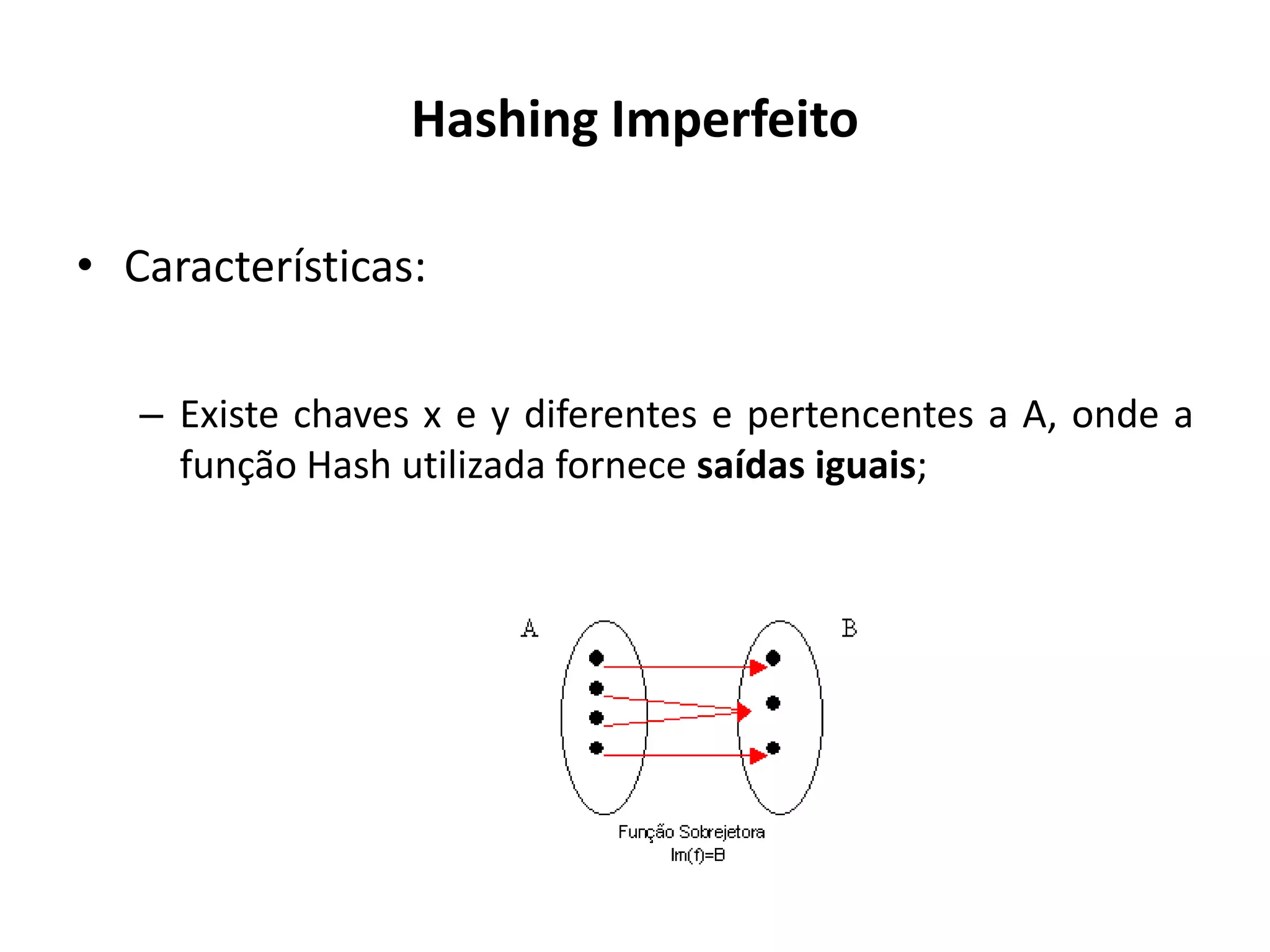 Hashing Imperfeito

• Características:

   – Existe chaves x e y diferentes e pertencentes a A, onde a
     função Hash utilizada fornece saídas iguais;
 