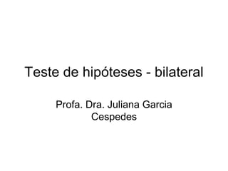 Teste de hipóteses - bilateral

     Profa. Dra. Juliana Garcia
             Cespedes
 
