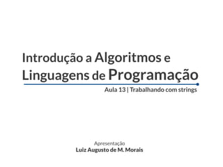 Introdução a Algoritmos e
Linguagens de Programação
                 Aula 13 | Trabalhando com strings




             Apresentação
       Luiz Augusto de M. Morais
 