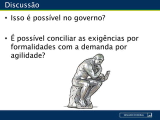Discussão
• Isso é possível no governo?
• É possível conciliar as exigências por
formalidades com a demanda por
agilidade?
 