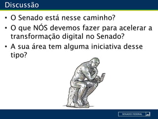 Discussão
• O Senado está nesse caminho?
• O que NÓS devemos fazer para acelerar a
transformação digital no Senado?
• A sua área tem alguma iniciativa desse
tipo?
 