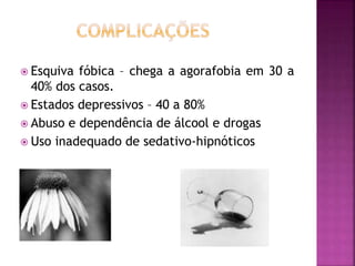  Esquiva fóbica – chega a agorafobia em 30 a
40% dos casos.
 Estados depressivos – 40 a 80%
 Abuso e dependência de álcool e drogas
 Uso inadequado de sedativo-hipnóticos
 