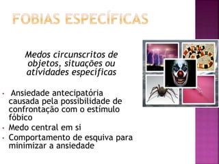 Medos circunscritos de
objetos, situações ou
atividades específicas
• Ansiedade antecipatória
causada pela possibilidade de
confrontação com o estímulo
fóbico
• Medo central em si
• Comportamento de esquiva para
minimizar a ansiedade
 