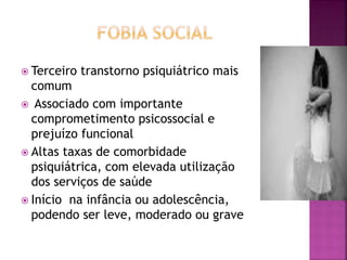  Terceiro transtorno psiquiátrico mais
comum
 Associado com importante
comprometimento psicossocial e
prejuízo funcional
 Altas taxas de comorbidade
psiquiátrica, com elevada utilização
dos serviços de saúde
 Início na infância ou adolescência,
podendo ser leve, moderado ou grave
 
