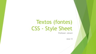 Textos (fontes)
CSS - Style Sheet
Professor: Jolvani
Aula 13
 