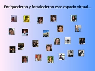 Enriquecieron y fortalecieron este espacio virtual…