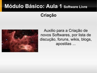 Módulo Básico: Aula 1  Software Livre Criação Auxilio para a Criação de novos Softwares, por lista de discução, foruns, wikis, blogs, apostilas ... 