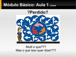 Módulo Básico: Aula 1  Linux ?Perdido? Multi o que??? Mas o que isso quer dizer??? 
