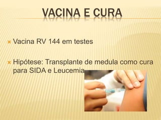 VACINA E CURA
 Vacina RV 144 em testes
 Hipótese: Transplante de medula como cura
para SIDA e Leucemia
 
