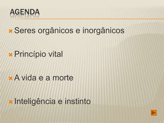 AGENDA

 Seres   orgânicos e inorgânicos

 Princípio   vital

A   vida e a morte

 Inteligência   e instinto
 