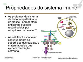 Propriedades do sistema imune As proteínas do sistema de histocompatibilidade de classe I apresentam antígenos que são reconhecidos por receptores de células T. As células T escaneiam continuamente as superfícies das células, e matam aquelas que exibem marcação estranha. 